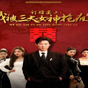 訂婚宴上，我被三大女神搶瘋了（開局訂婚宴，未婚妻棄我而去）(全集)