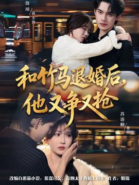 和竹馬退婚后，他又爭又搶(全集)